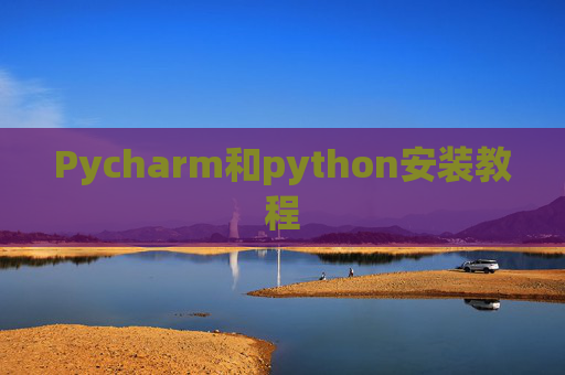Pycharm和python安装教程 Pycharm和python安装教程